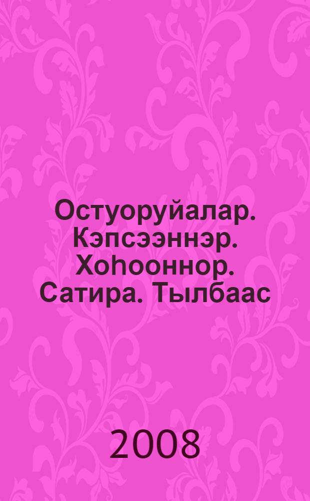 Остуоруйалар. Кэпсээннэр. Хоhооннор. Сатира. Тылбаас : орто саастаах оскуола оголоругар = Сказки. Рассказы. Стихи. Сатира. Переводы