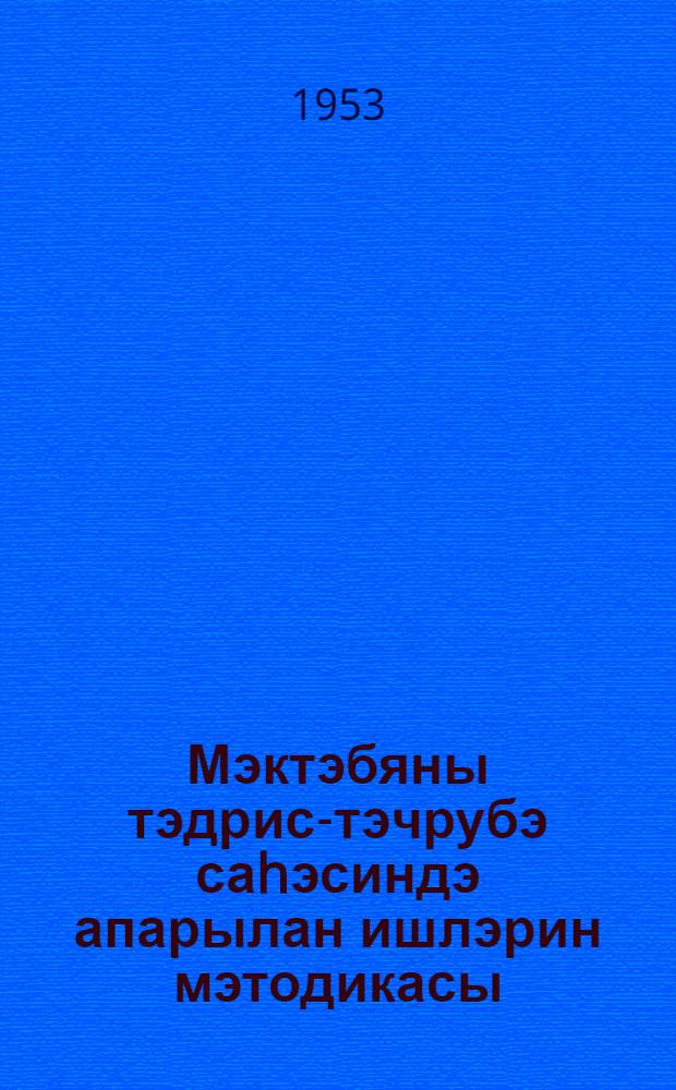 Мэктэбяны тэдрис-тэчрубэ саhэсиндэ апарылан ишлэрин мэтодикасы = Методика работы на пришкольном участке
