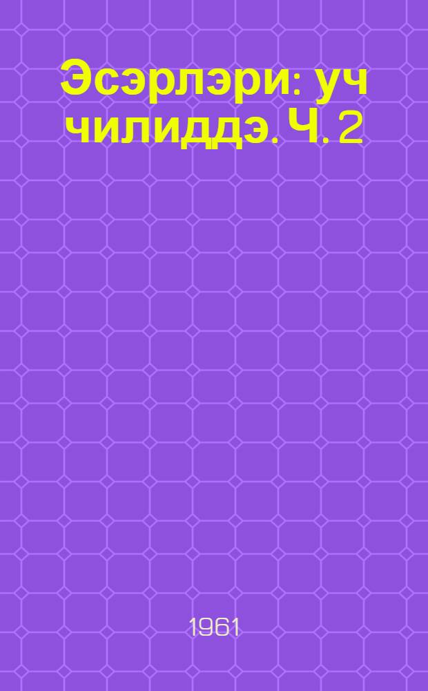 Эсэрлэри : уч чилиддэ. Ч. 2