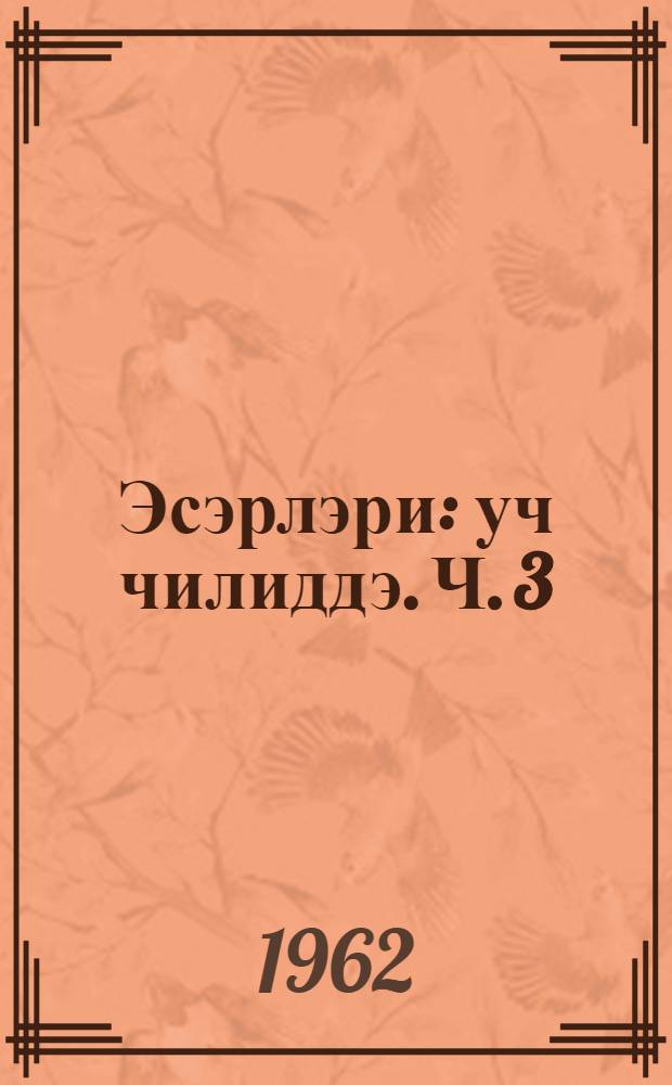 Эсэрлэри : уч чилиддэ. Ч. 3