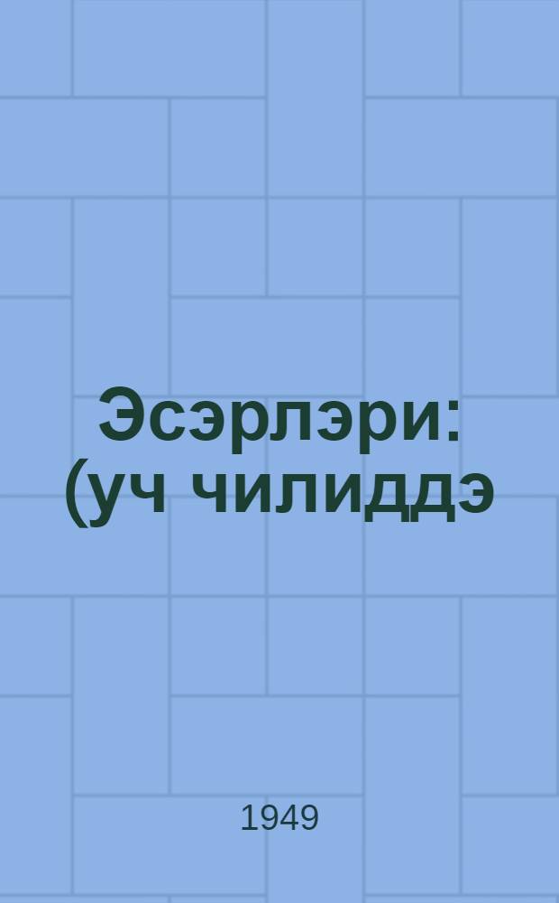 Эсэрлэри : (уч чилиддэ). Чилд. 1