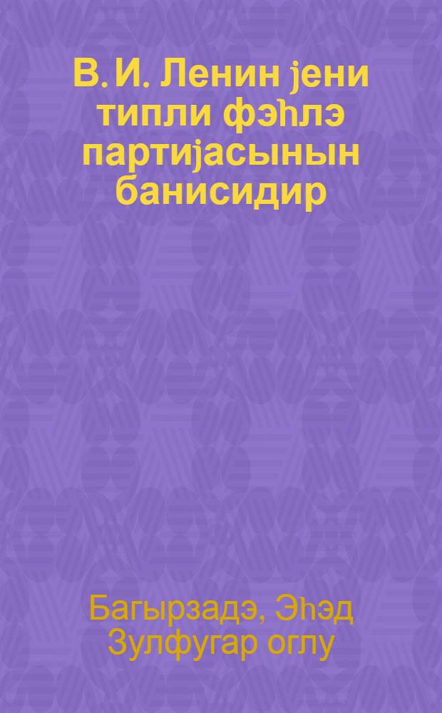 В. И. Ленин jени типли фэhлэ партиjасынын банисидир = В. И. Ленин - основоположник рабочей партии нового типа