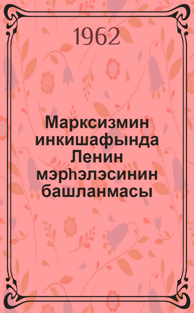 Марксизмин инкишафында Ленин мэрhэлэсинин башланмасы : АзССР сиjаси вэ елми биликлэри jаjан чэм = Начало ленинского этапа в развитии марксизма