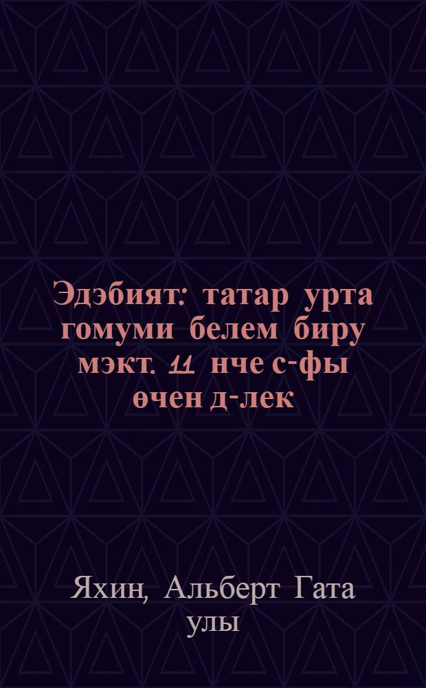 Эдэбият : татар урта гомуми белем биру мэкт. 11 нче с-фы өчен д-лек = Литература