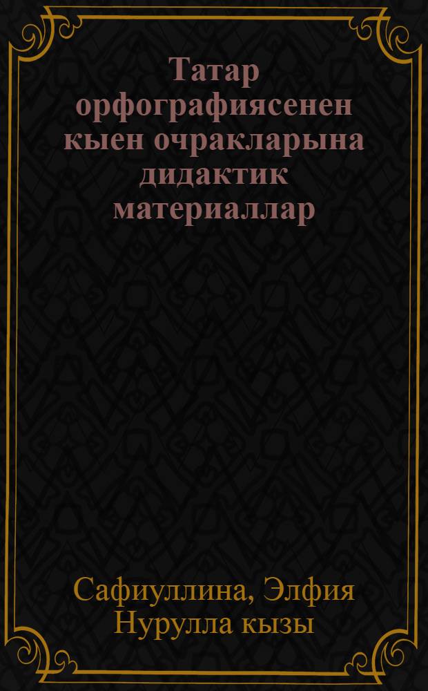 Татар орфографиясенен кыен очракларына дидактик материаллар = Дидактические материалы по трудностям татарской орфографии.