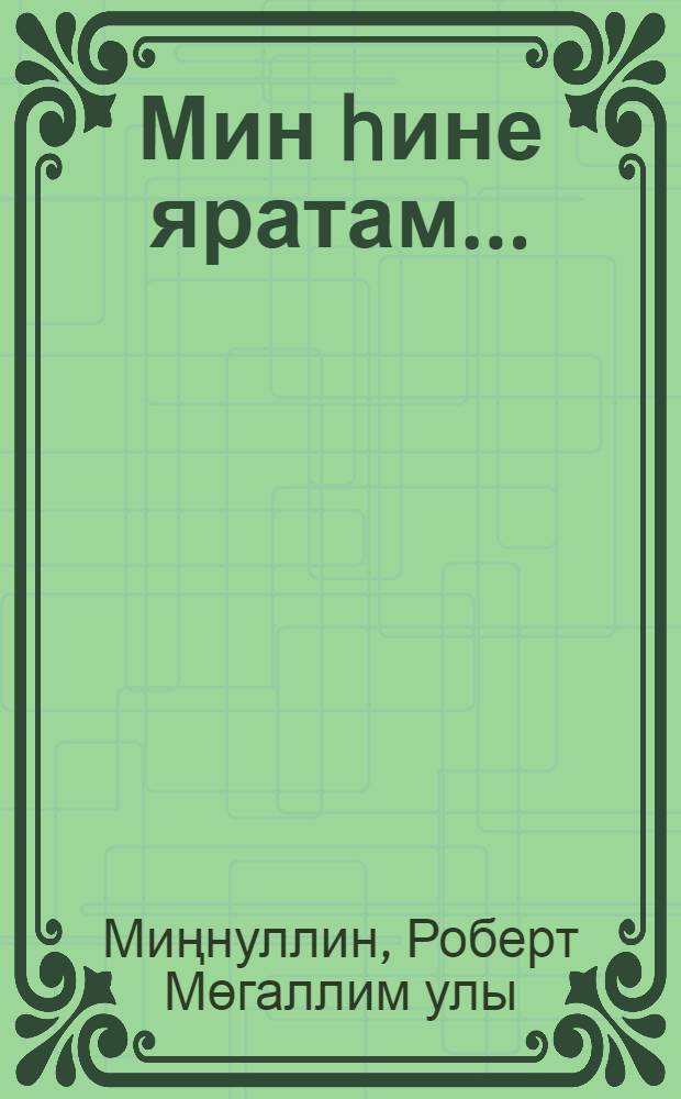 Мин hине яратам... : шигырзар hэм йырзар = Я тебя люблю...