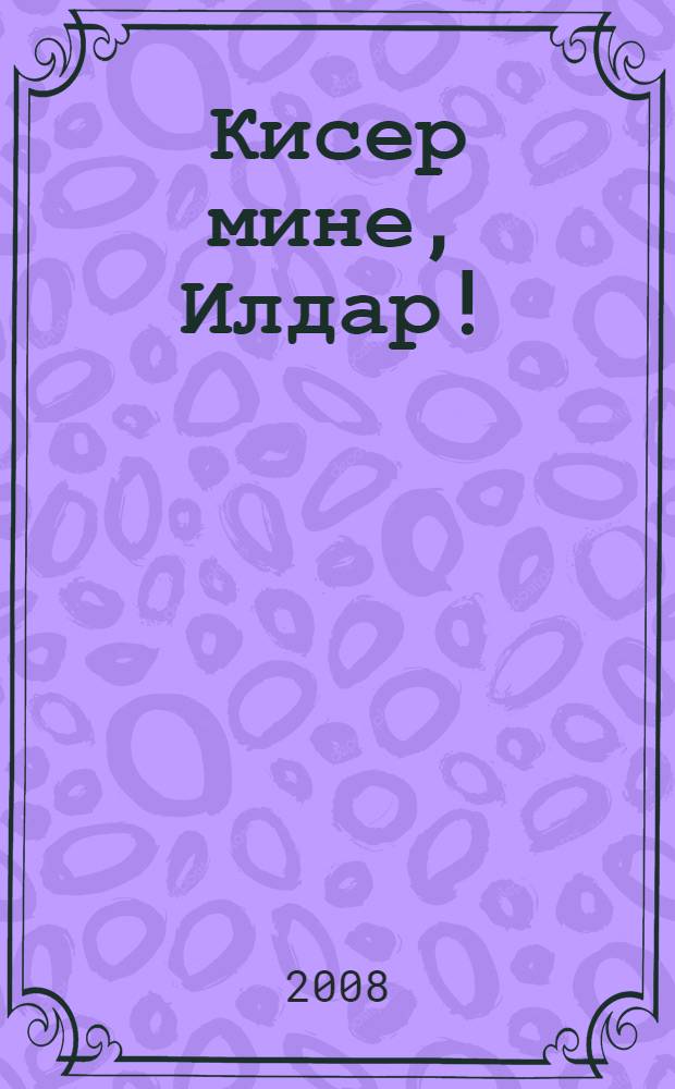 Кисер мине, Илдар! : повесть = Прости меня, Ильдар!