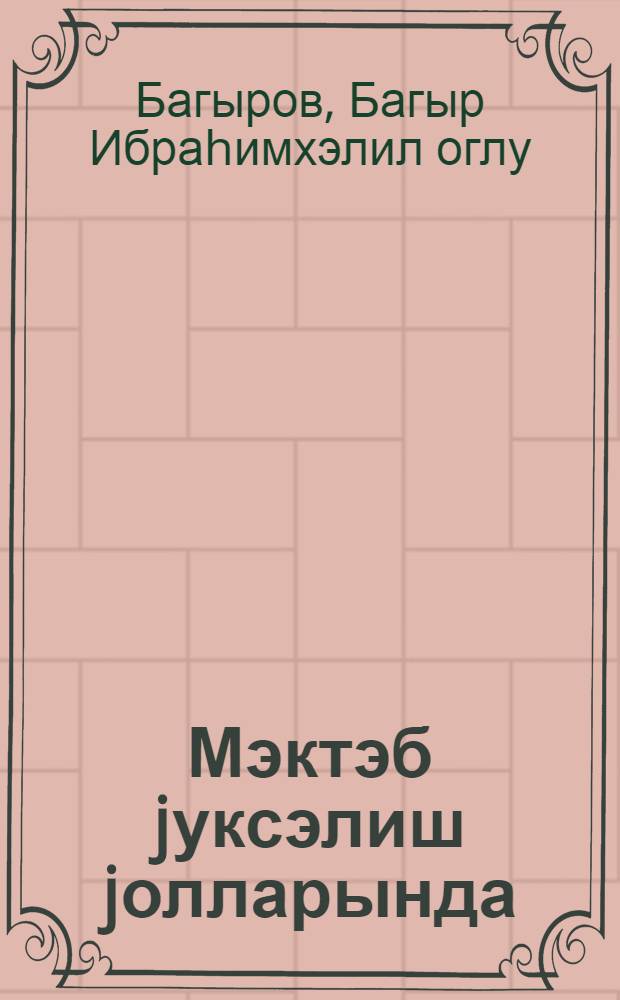 Мэктэб jуксэлиш jолларында : Кировабад шэhэриндэки Сэмэд Вургун ад. 16 нөмрэли орта мэктэбин иш тэчрубэсиндэн = Школа на пути прогресса