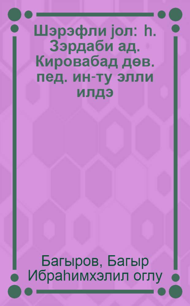 Шэрэфли jол : h. Зэрдаби ад. Кировабад дөв. пед. ин-ту элли илдэ = Светлый путь