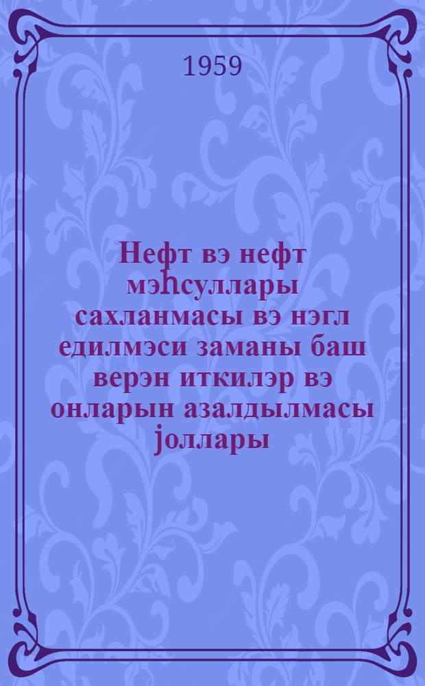 Нефт вэ нефт мэhсуллары сахланмасы вэ нэгл едилмэси заманы баш верэн иткилэр вэ онларын азалдылмасы jоллары = Пути снижения потерь нефтепродуктов при хранении и транспортировке