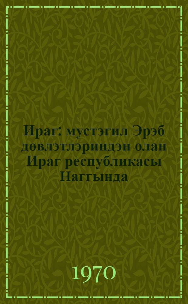 Ираг : мустэгил Эрэб дөвлэтлэриндэн олан Ираг республикасы hаггында = Ирак