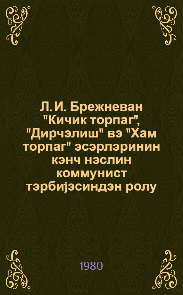 Л. И. Брежневан "Кичик торпаг", "Дирчэлиш" вэ "Хам торпаг" эсэрлэринин кэнч нэслин коммунист тэрбиjэсиндэн ролу = Роль проиведений Л. И. Брежнева "Малая Земля", "Возрождение", "Целина" в коммунистическом воспитании юного поколения