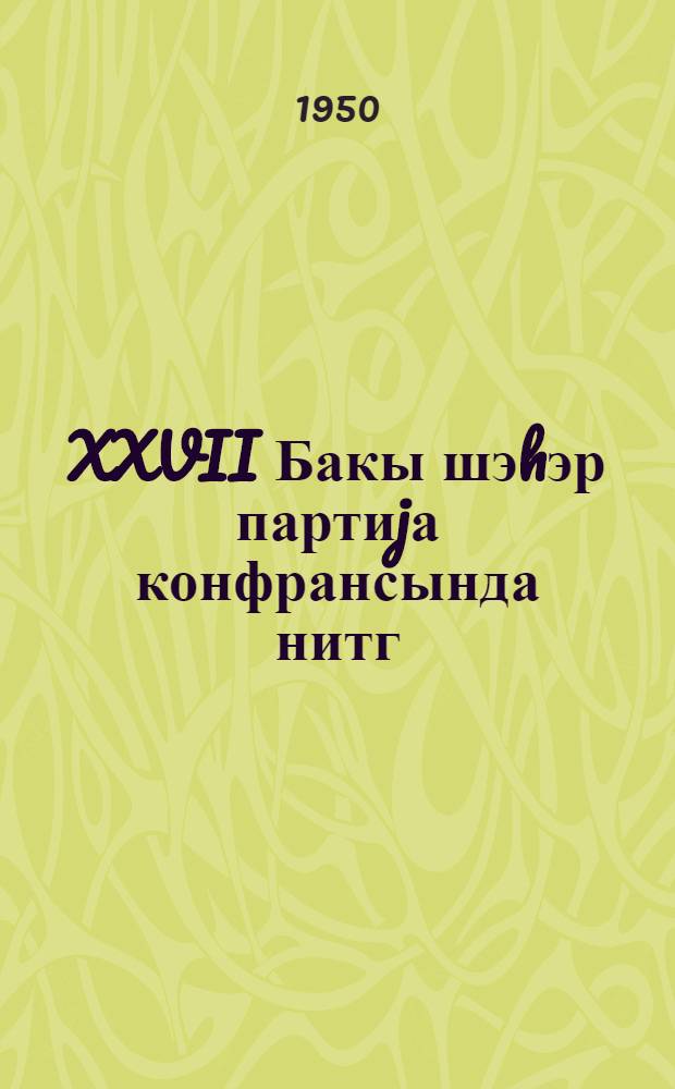 XXVII Бакы шэhэр партиjа конфрансында нитг = Речь на XXVII Бакинской городской партийной конференции