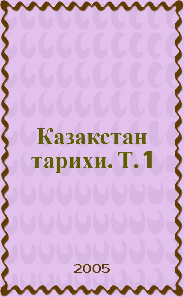 [Казакстан тарихи]. Т. 1 : Абырайлы - Сарыарканын кiндiгi