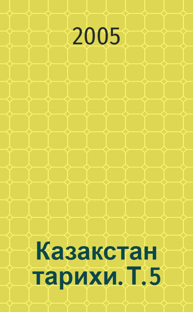[Казакстан тарихи]. Т. 5 : Казактын 200 жылгы тарихы