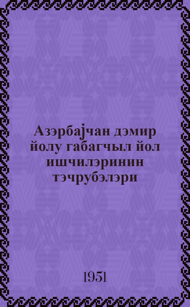 Азэрбаjчан дэмир йолу габагчыл йол ишчилэринин тэчрубэлэри = Опыт передовых путейцев азербайджанской железной дороги