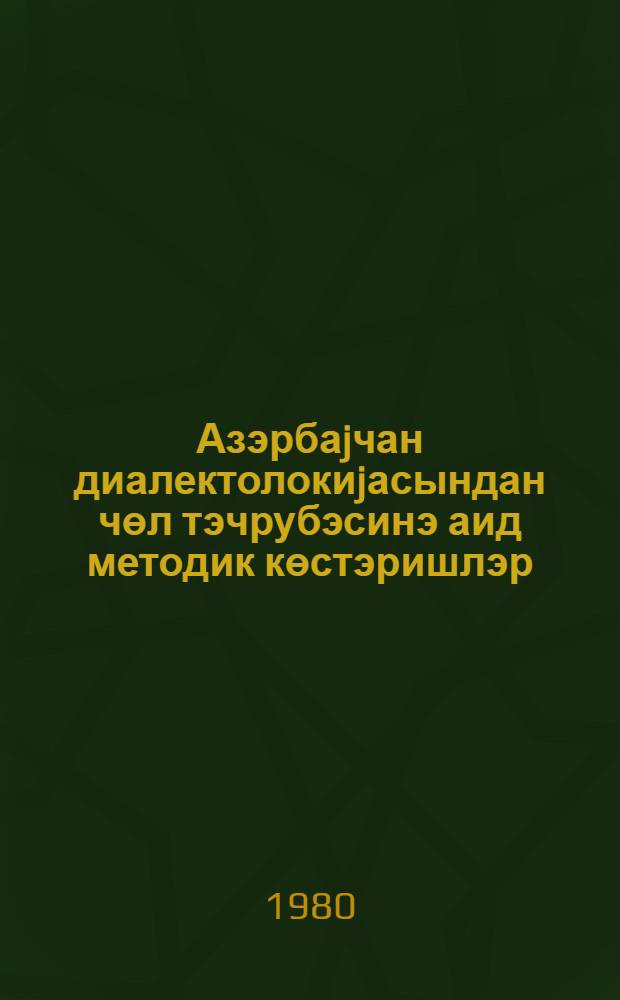 Азэрбаjчан диалектолокиjасындан чөл тэчрубэсинэ аид методик көстэришлэр = Методические указания к полевым практикам по азербайджанской диалектологии