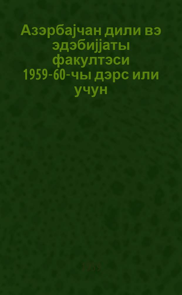 Азэрбаjчан дили вэ эдэбиjjаты факултэси 1959-60-чы дэрс или учун : III курсун тэдрис планы вэ тапшырыглары = Учебный план и учебные задания по III курсу факультета азербайджанского языка и литературы на 1959-60 учебный год