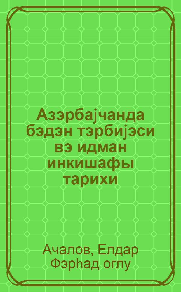 Азэрбаjчанда бэдэн тэрбиjэси вэ идман инкишафы тарихи : бэдэн тэрбиjэси ин-тутун тэлэбэлэри учун дэрс вэсэити = История развития физической культуры и спорта в Азербайджане