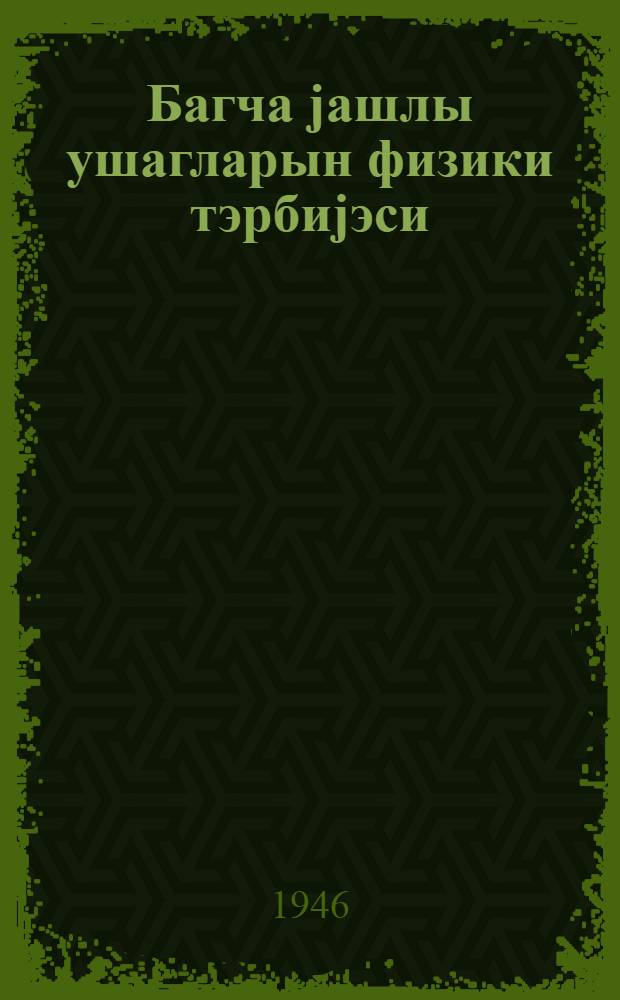 Багча jашлы ушагларын физики тэрбиjэси = Физическое воспитание детей дошкольного возраста