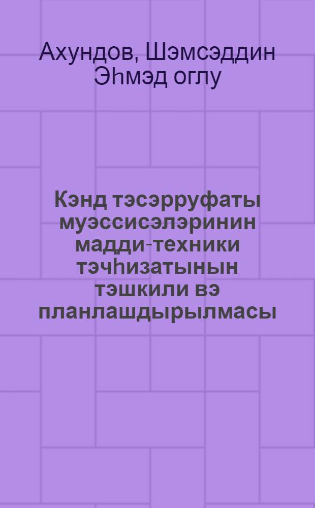 Кэнд тэсэрруфаты муэссисэлэринин мадди-техники тэчhизатынын тэшкили вэ планлашдырылмасы : (дэрс вэсаити) = Организация и планирование материально-технического снабжения сельского хозяйства