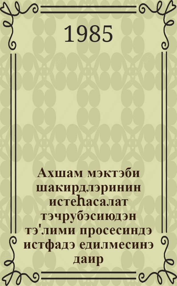 Ахшам мэктэби шакирдлэринин истеhасалат тэчрубэсиюдэн тэ'лими просесиндэ истфадэ едилмесинэ даир : (методик төвсиjэ) = Об использовании производственного опыта учащихся вечерних школ в учебном процессе