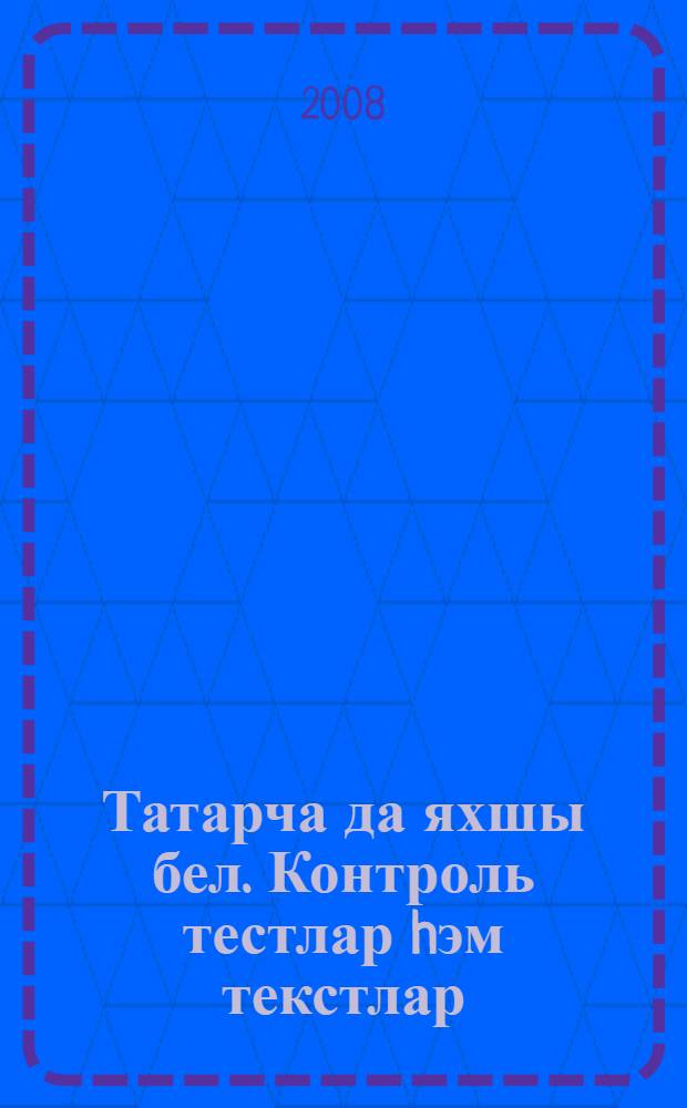 Татарча да яхшы бел. Контроль тестлар hэм текстлар : рус телендэ урта гомуми белем бируче мэкт. 7 нче кл. укучылары өчен ярд. : (рус телендэ сөйлэшуче балалар өчен) = Контрольные тесты и тексты по татарскому языку
