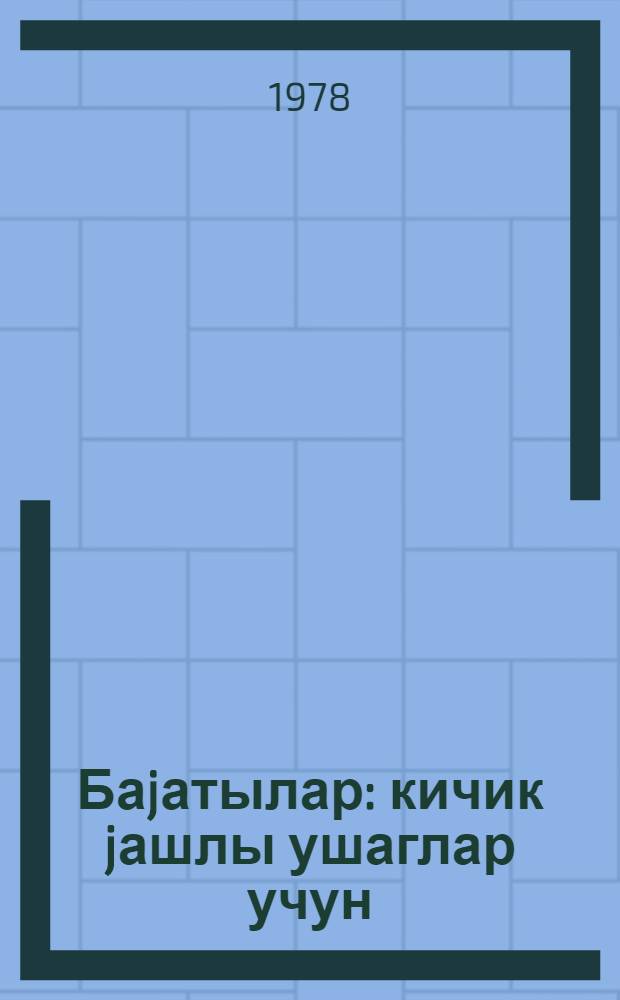 Баjатылар : кичик jашлы ушаглар учун = Баяты