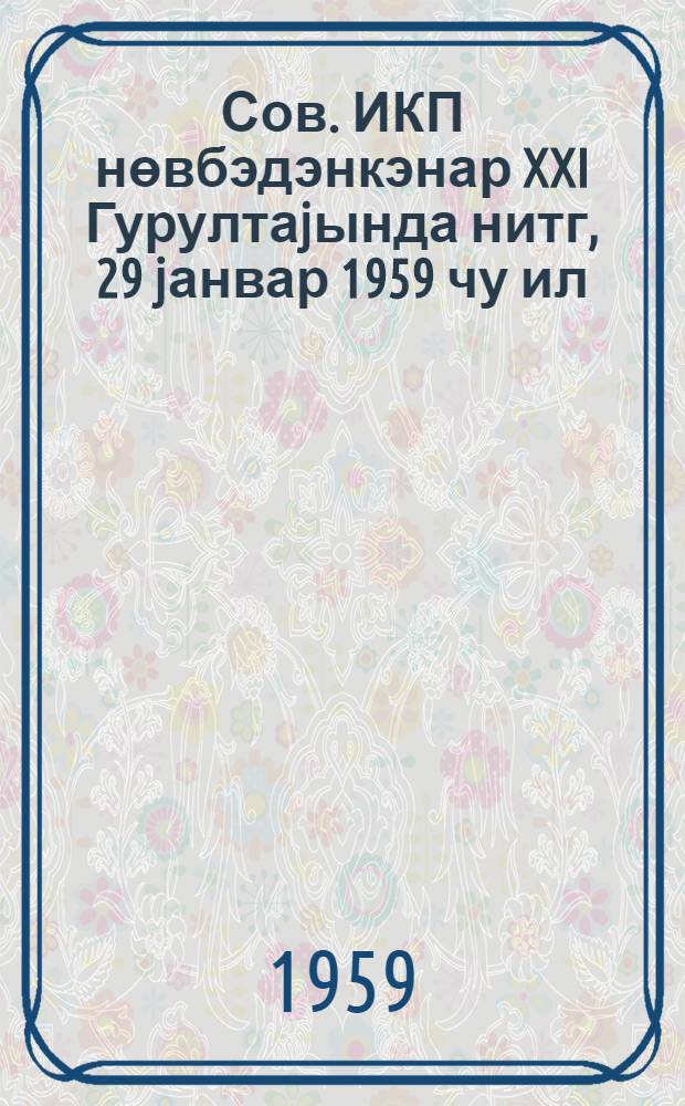 Сов. ИКП нөвбэдэнкэнар XXI Гурултаjында нитг, 29 jанвар 1959 чу ил = Речь на внеочередном XXI Съезде КПСС