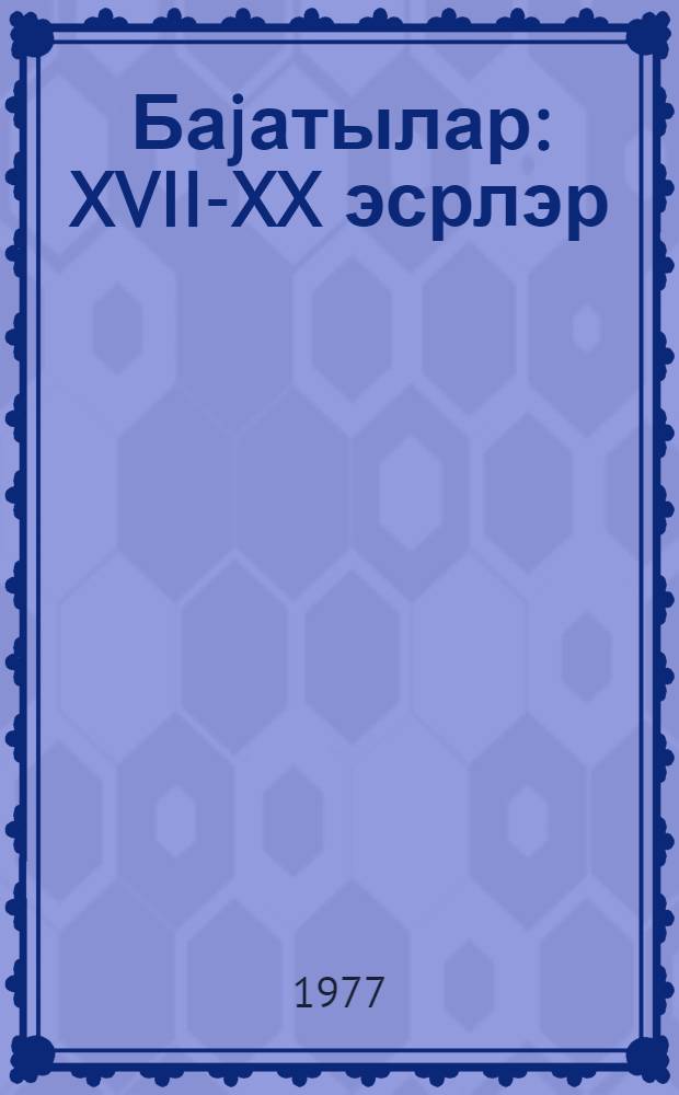 Баjатылар : XVII-XX эсрлэр = Баяты