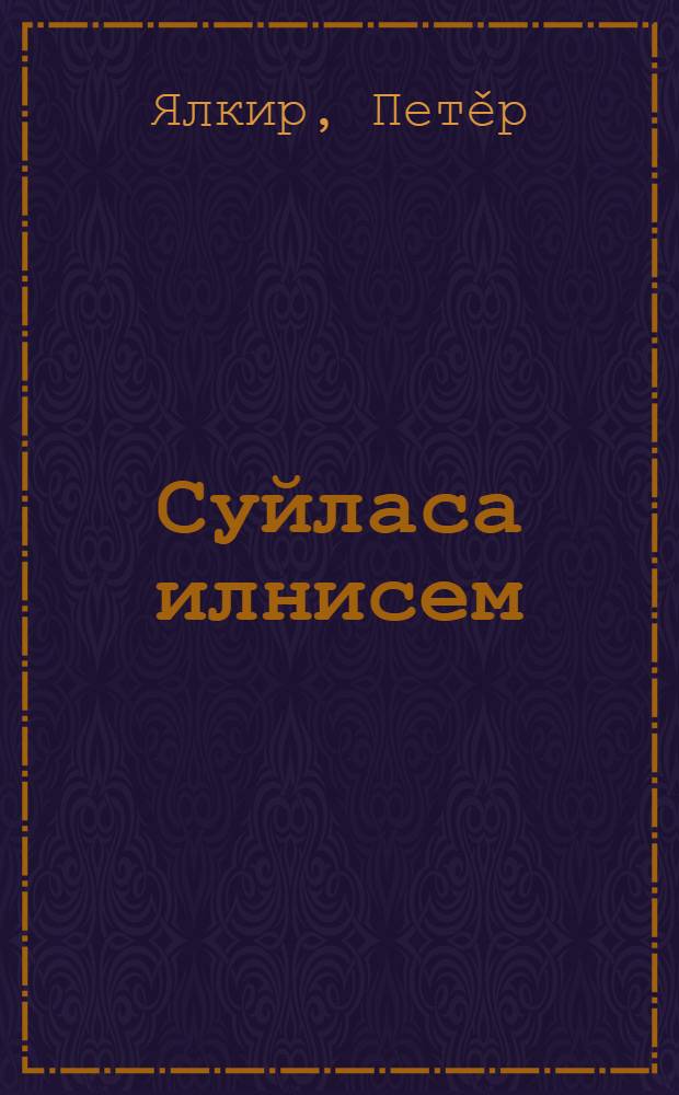 Суйласа илнисем : сǎвǎсем, юрǎсем, поэмǎсем, пьеса, куçарусем = Избранные произведения