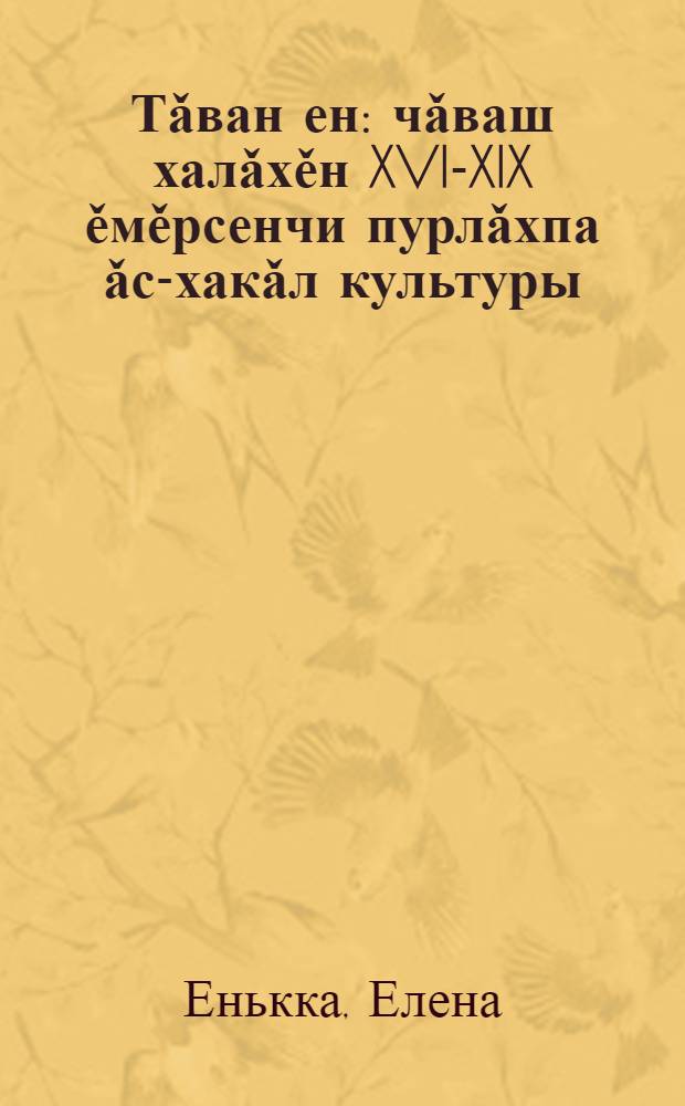 Тǎван ен : чǎваш халǎхěн XVI-XIX ěмěрсенчи пурлǎхпа ǎс-хакǎл культуры : 6-7-мěш кл. валли = Родной край