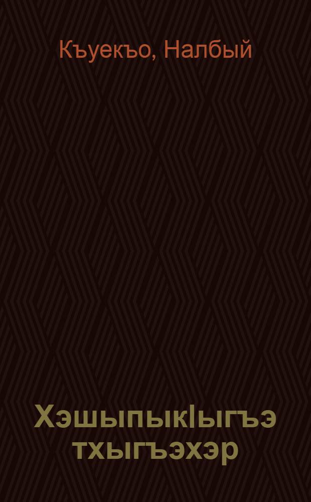 ХэшыпыкIыгъэ тхыгъэхэр : повестхэр, рассказхэр, пьесэхэр = Избранное