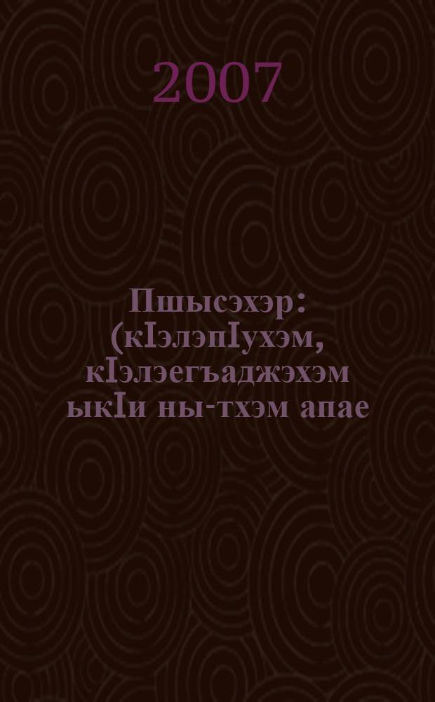 Пшысэхэр : (кIэлэпIухэм, кIэлэегъаджэхэм ыкIи ны-тхэм апае) = Сказки