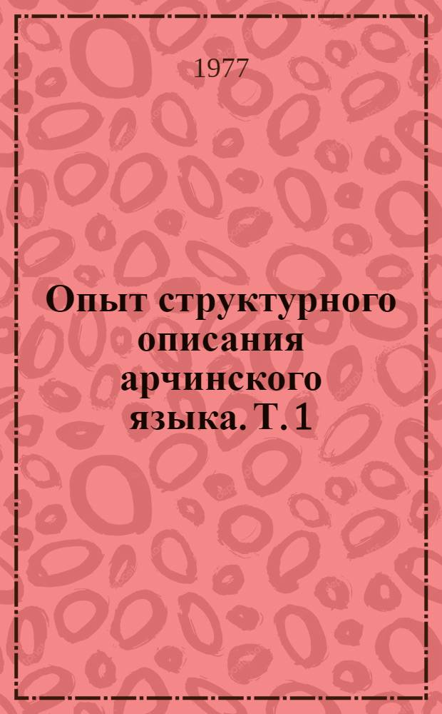 Опыт структурного описания арчинского языка. Т. 1 : Лексика и фонетика