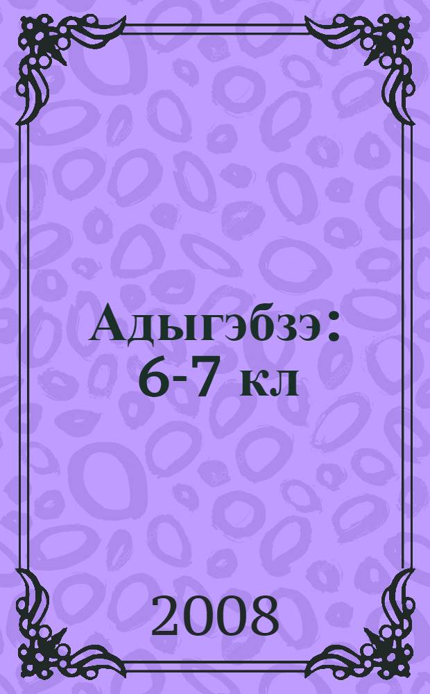 Адыгэбзэ : 6-7 кл = Кабардино-черкесский язык