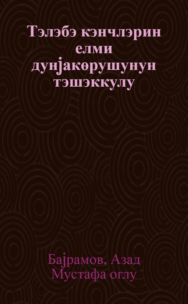 Тэлэбэ кэнчлэрин елми дунjакөрушунун тэшэккулу : фэлсэфэ елмлэри намизэди алимлик дэрэчэси алмаг учун тэгдим едилмиш дис. : 09.00.11-сосиал фэлсэфэ = Формирование научного мировозрения студенческой молодежи