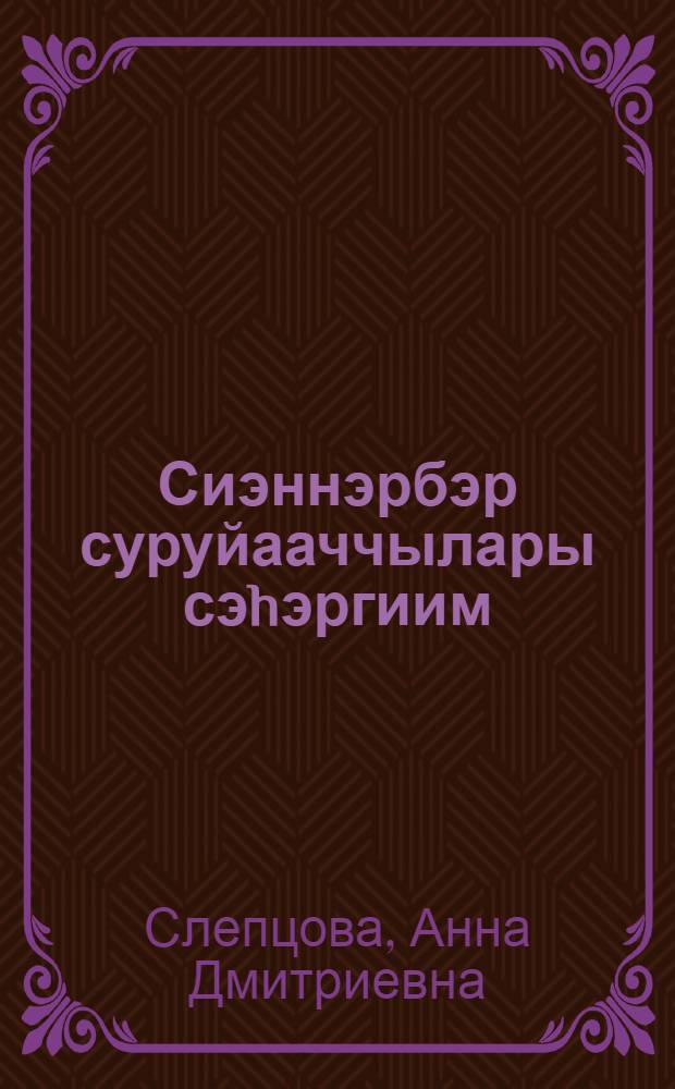 Сиэннэрбэр суруйааччылары сэhэргиим = Расскажу внукам о писателях