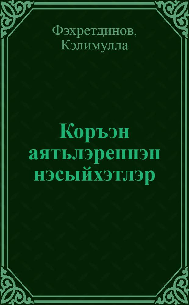 Коръэн аятьлэреннэн нэсыйхэтлэр = [Наставления из аятов Корана].