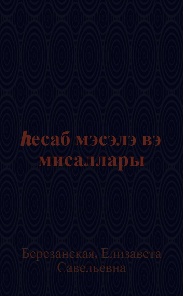 hесаб мэсэлэ вэ мисаллары : едииллик вэ орта мэктбин 5-чи вэ 6-чи синифлэри учун = Сборник задач и упражнений по арифметике