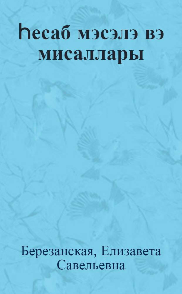 hесаб мэсэлэ вэ мисаллары : натамам орта вэ орта мэктбин 5-чи синфи учун = Сборник задач и упражнений по арифметике