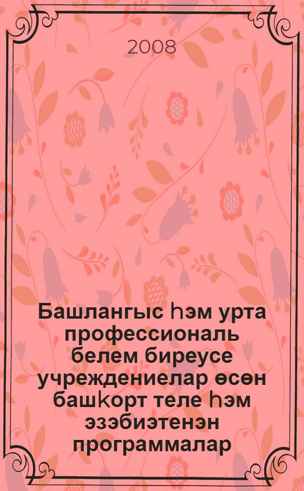 Башлангыс hэм урта профессиональ белем биреусе учреждениелар өсөн башkорт теле hэм эзэбиэтенэн программалар = Программы по башкирскому языку и литературе для учреждений начального и среднего профессионального образования.