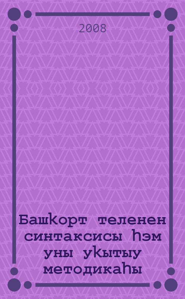 Башkорт теленен синтаксисы hэм уны уkытыу методикаhы : hайланма хезмэттэр. Киç. 3