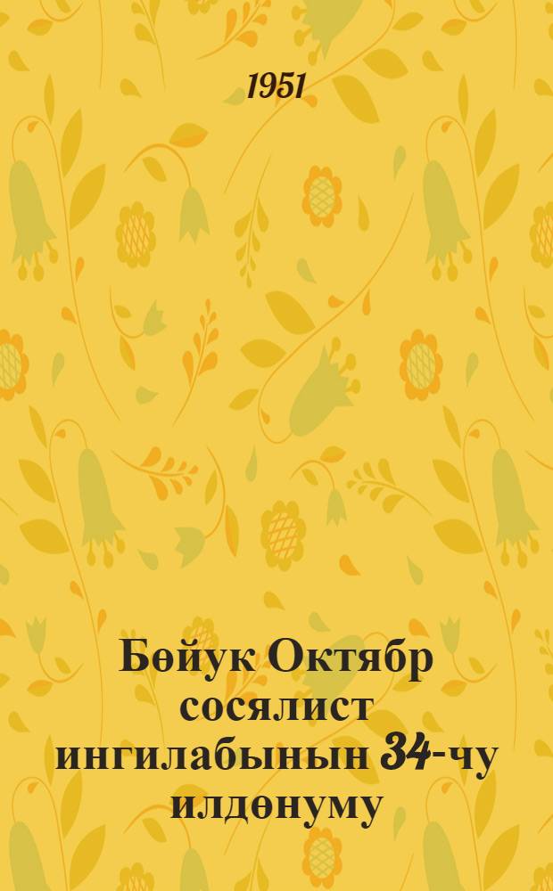 Бөйук Октябр сосялист ингилабынын 34-чу илдөнуму : 1951-чи ил. нояб. 6-да Москва Советинин тэнтэнэли ичласында мэ'рузэ = 34-я годовщина Великой Октябрской социалистической революции
