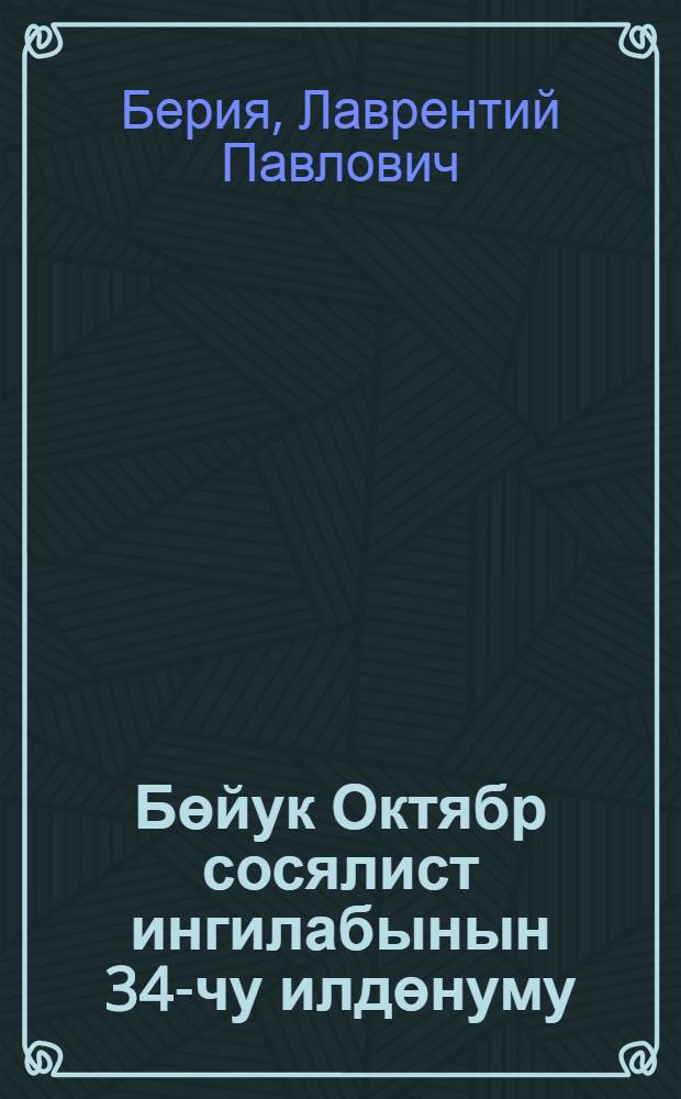 Бөйук Октябр сосялист ингилабынын 34-чу илдөнуму : 1951-чи ил. нояб. 6-да Москва Советинин тэнтэнэли ичласында мэ'рузэ = 34-я годовщина Великой Октябрской социалистической революции