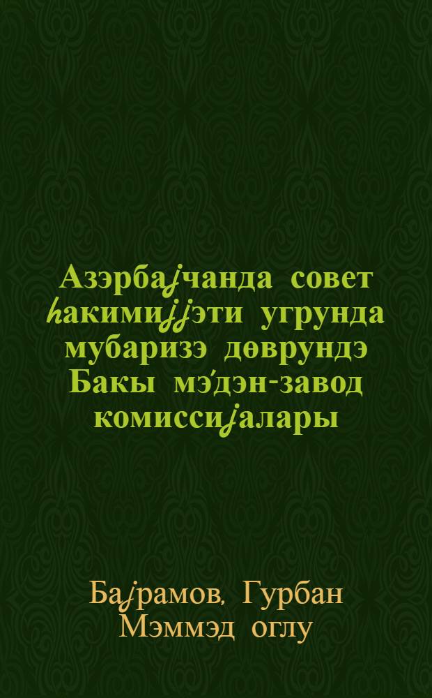Азэрбаjчанда совет hакимиjjэти угрунда мубаризэ дөврундэ Бакы мэ'дэн-завод комиссиjалары : (март-уjул 1918) = Промыслово-заводские комиссии Баку в период борьбы за победу Советской власти в Азербайджане