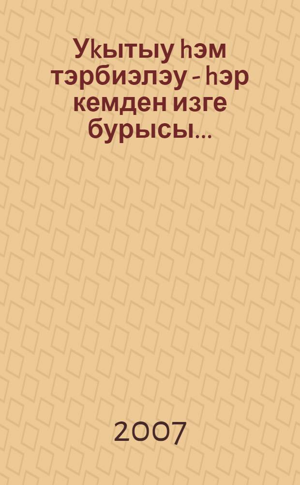 Уkытыу hэм тэрбиэлэу - hэр кемден изге бурысы... = [Обучение и воспитание - долг каждого педагога].