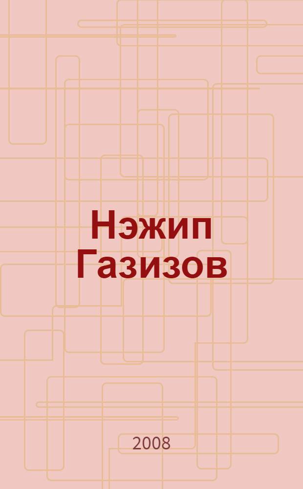 Нэжип Газизов : истэлеклэр, документлар, хатлар, фотосурэтлэр = Назип Газизов