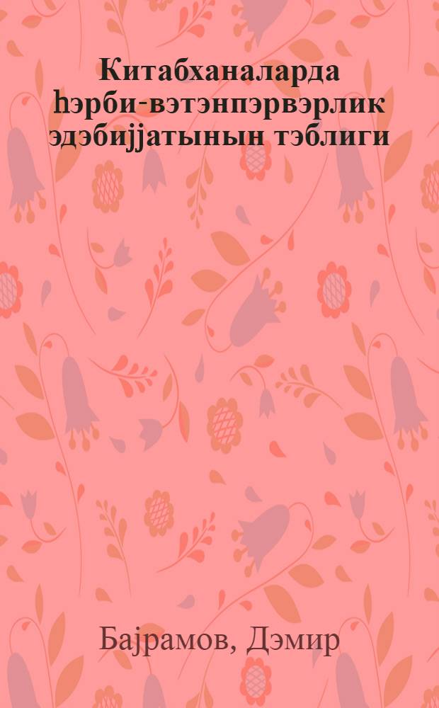 Китабханаларда hэрби-вэтэнпэрвэрлик эдэбиjjатынын тэблиги : методик вэсаит = Пропаганда военно-патриотической литературы в библиотеках