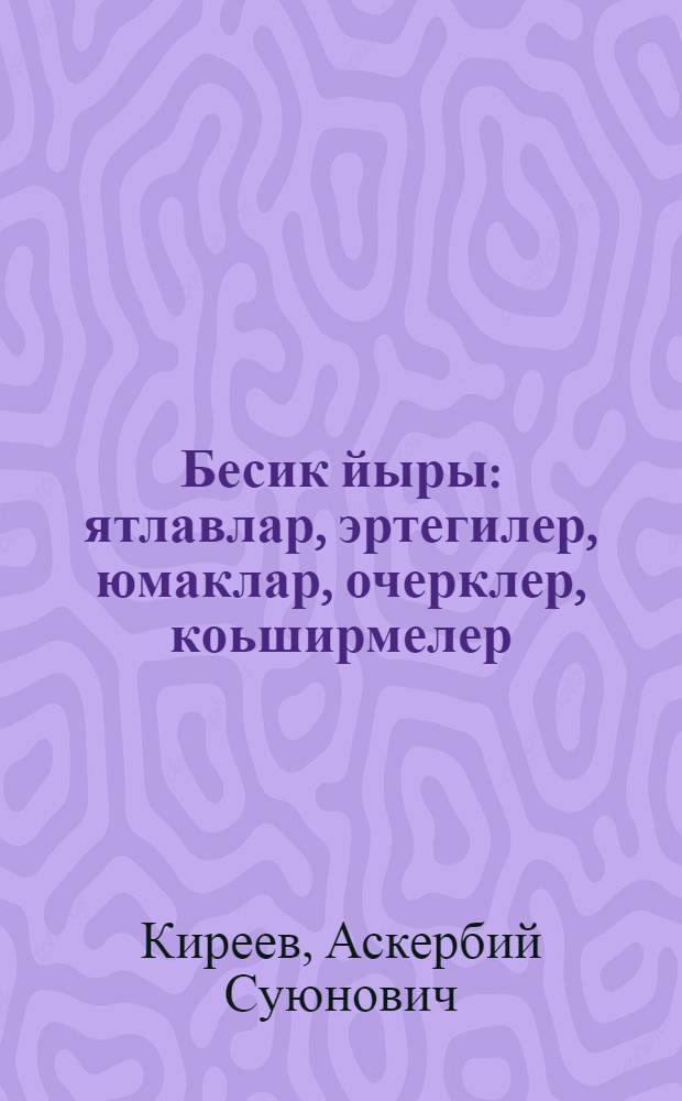 Бесик йыры : ятлавлар, эртегилер, юмаклар, очерклер, коьширмелер = Колыбельная